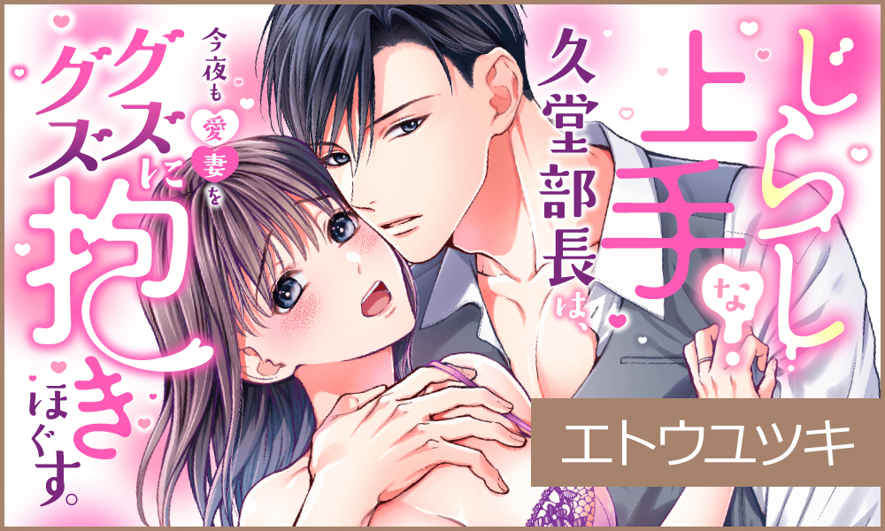 じらし上手な久堂部長は、今夜も愛妻をグズグズに抱きほぐす。
