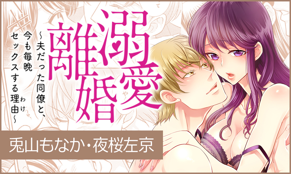溺愛離婚 ～夫だった同僚と、今も毎晩セックスする理由(わけ)～